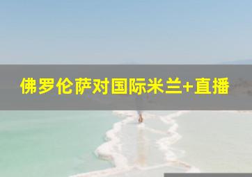 佛罗伦萨对国际米兰 直播